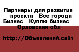 Партнеры для развития IT проекта - Все города Бизнес » Куплю бизнес   . Орловская обл.